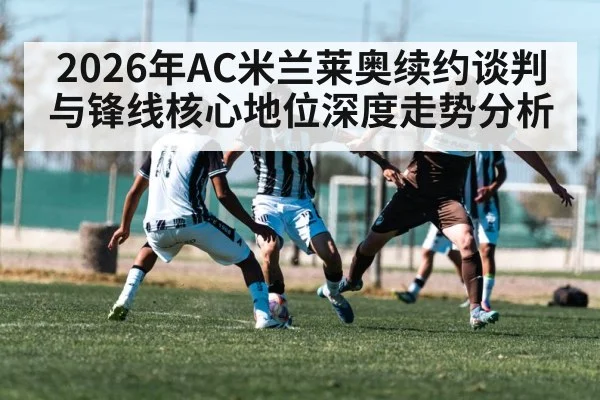 2026年AC米兰莱奥续约谈判与锋线核心地位深度走势分析