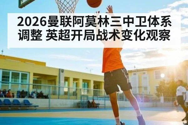 2026曼联阿莫林三中卫体系调整 英超开局战术变化观察 - kaiyun sports