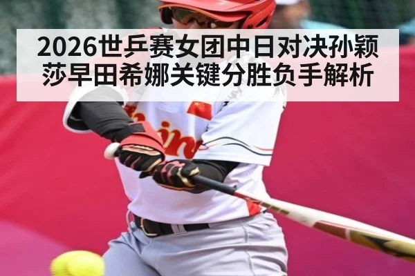 2026世乒赛女团中日对决孙颖莎早田希娜关键分胜负手解析
