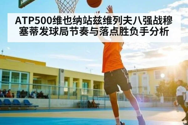 ATP500维也纳站兹维列夫八强战穆塞蒂发球局节奏与落点胜负手分析