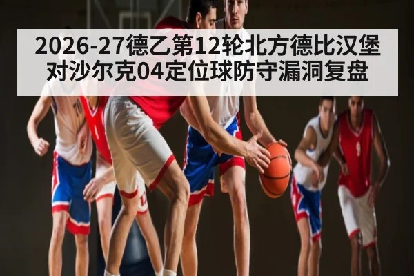 2026-27德乙第12轮北方德比汉堡对沙尔克04定位球防守漏洞复盘